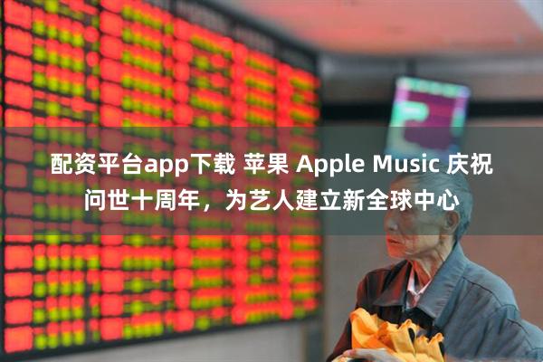 配資平臺app下載 蘋果 Apple Music 慶祝問世十周年，為藝人建立新全球中心