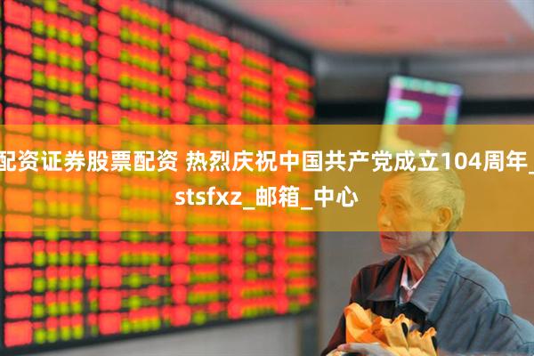 配資證券股票配資 熱烈慶祝中國(guó)共產(chǎn)黨成立104周年_stsfxz_郵箱_中心