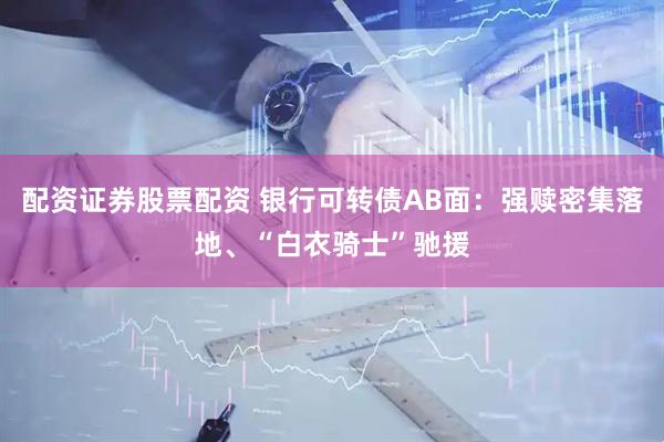 配資證券股票配資 銀行可轉(zhuǎn)債AB面：強(qiáng)贖密集落地、“白衣騎士”馳援